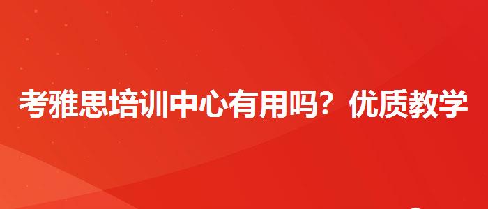 考雅思培訓(xùn)中心有用嗎？優(yōu)質(zhì)教學(xué)資源揭秘！