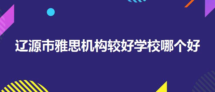 遼源市雅思機(jī)構(gòu)較好學(xué)校哪個好