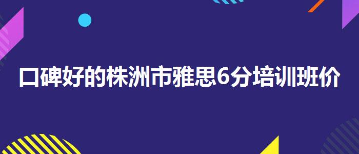口碑好的株洲市雅思6分培訓(xùn)班價格