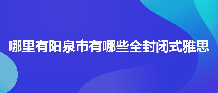 哪里有陽(yáng)泉市有哪些全封閉式雅思英語(yǔ)培訓(xùn)機(jī)構(gòu)