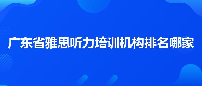 廣東省雅思聽力培訓(xùn)機(jī)構(gòu)排名哪家強(qiáng)