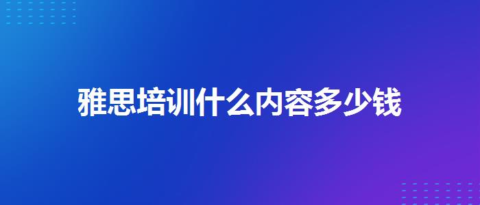 雅思培訓(xùn)什么內(nèi)容多少錢
