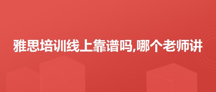 雅思培訓(xùn)線上靠譜嗎,哪個(gè)老師講得好