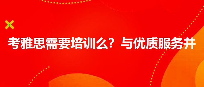 考雅思需要培訓(xùn)么？與優(yōu)質(zhì)服務(wù)并重