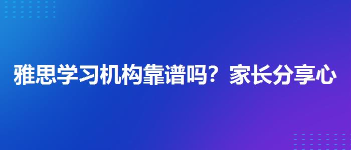 雅思學(xué)習(xí)機(jī)構(gòu)靠譜嗎？家長分享心得