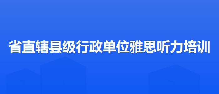 省直轄縣級行政單位雅思聽力培訓(xùn)機(jī)構(gòu)排名哪家