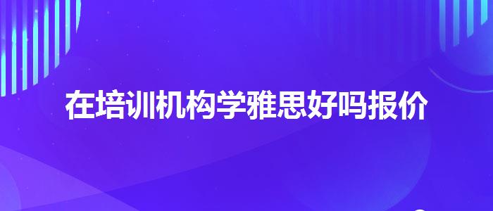 在培訓(xùn)機(jī)構(gòu)學(xué)雅思好嗎報價