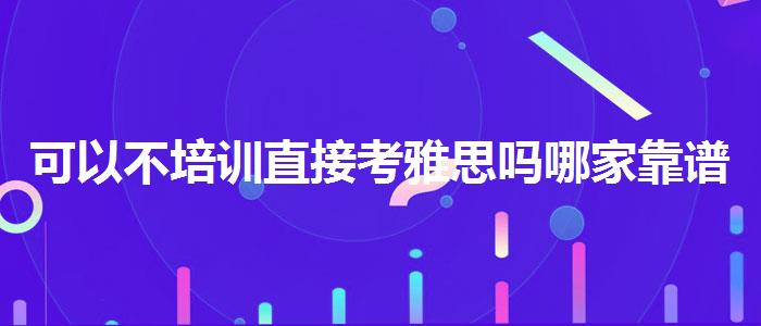 可以不培訓(xùn)直接考雅思嗎哪家靠譜