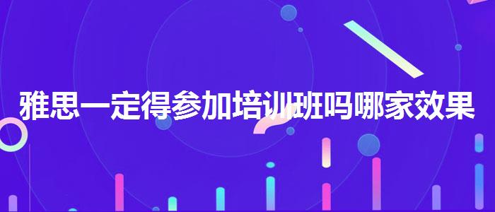 雅思一定得参加培训班吗哪家效果好