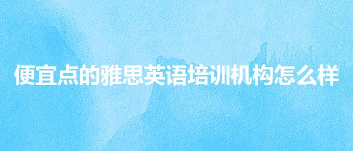 便宜点的雅思英语培训机构怎么样