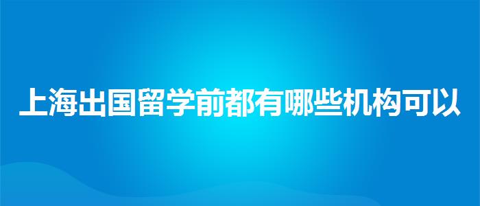 上海出国留学前都有哪些机构可以学雅思哪家靠谱
