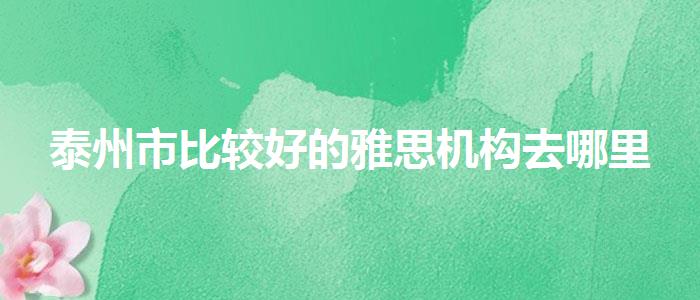 泰州市比较好的雅思机构去哪里