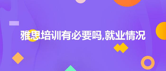 雅思培訓(xùn)有必要嗎,就業(yè)情況
