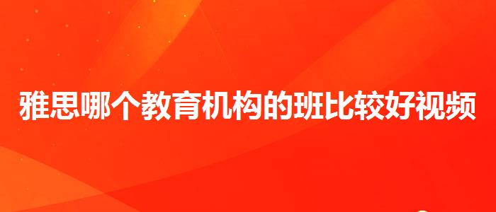 雅思哪個(gè)教育機(jī)構(gòu)的班比較好視頻課程