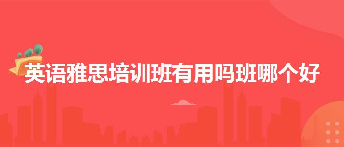 英语雅思培训班有用吗班哪个好