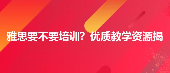 雅思要不要培训？优质教学资源揭秘！