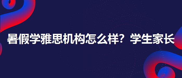 暑假学雅思机构怎么样？学生家长必读