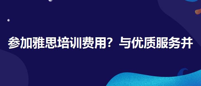 参加雅思培训费用？与优质服务并重