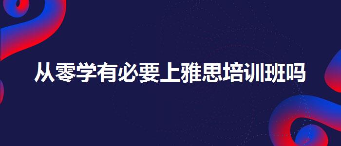 从零学有必要上雅思培训班吗