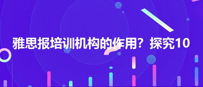 雅思报培训机构的作用？探究10天培训班的有效性