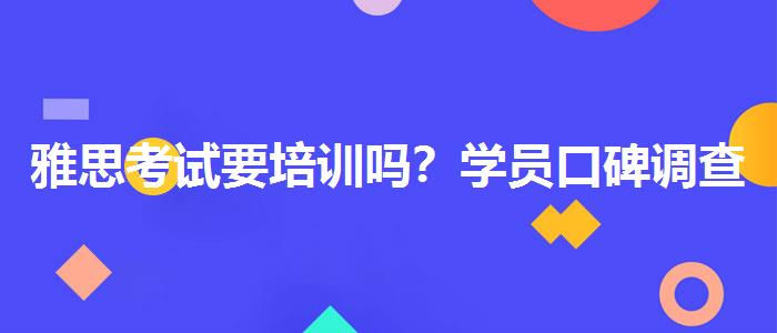 雅思考试要培训吗？学员口碑调查
