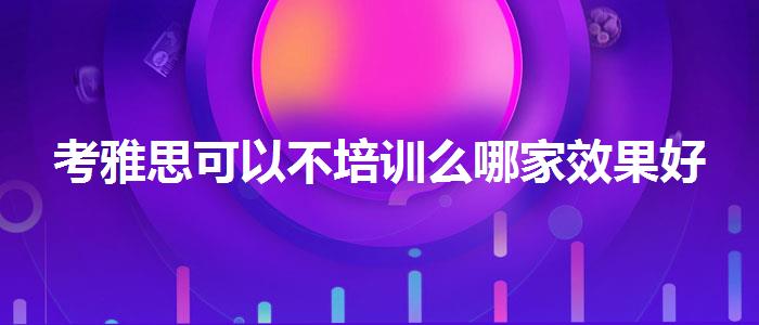 考雅思可以不培训么哪家效果好