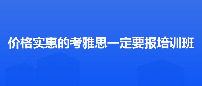 价格实惠的考雅思一定要报培训班