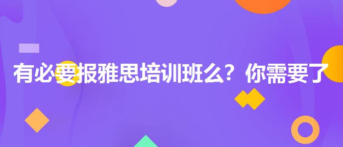有必要报雅思培训班么？你需要了解这些信息。
