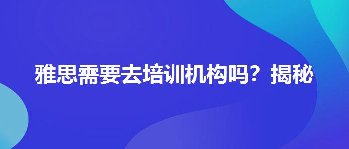 雅思需要去培训机构吗？揭秘