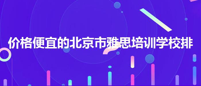 价格便宜的北京市雅思培训学校排名