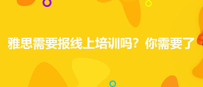 雅思需要报线上培训吗？你需要了解这些信息。