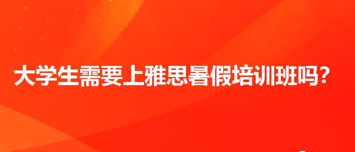 大学生需要上雅思暑假培训班吗？评价及口碑如何？