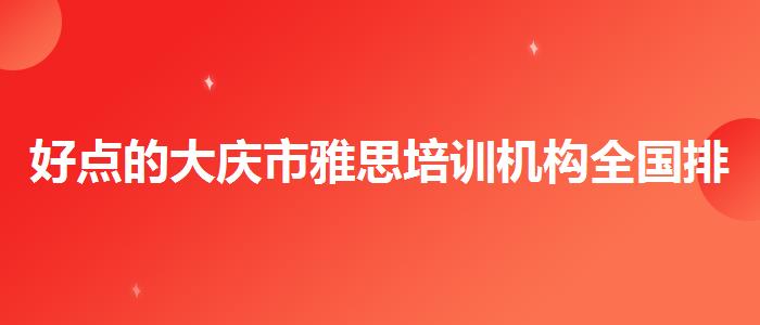 好点的大庆市雅思培训机构全国排名