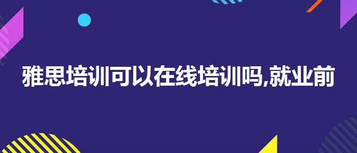 雅思培训可以在线培训吗,就业前景分析