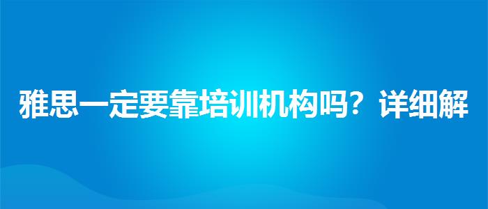 雅思一定要靠培训机构吗？详细解读