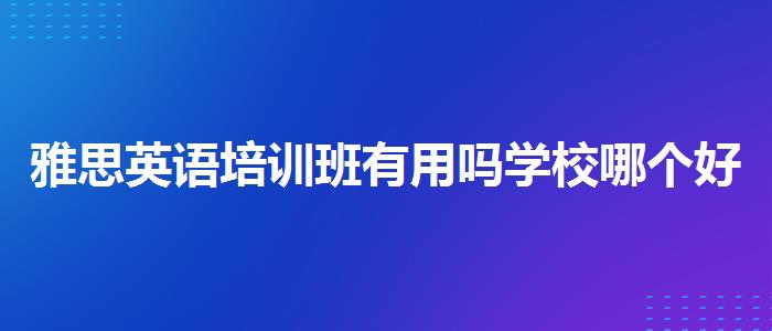 雅思英语培训班有用吗学校哪个好