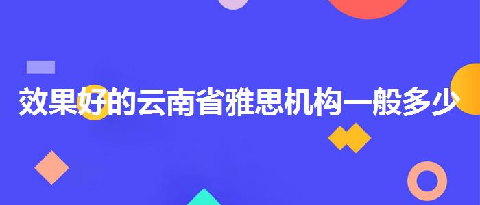 效果好的云南省雅思机构一般多少钱