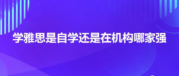 学雅思是自学还是在机构哪家强