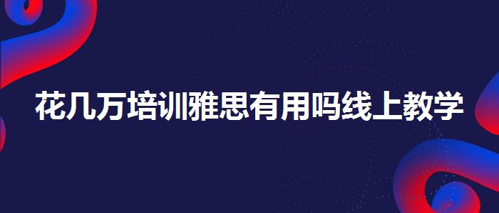 花几万培训雅思有用吗线上教学
