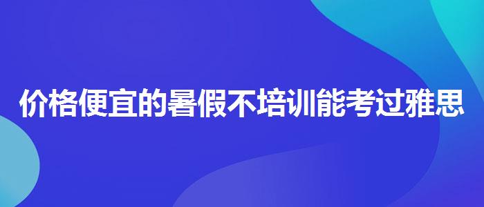 价格便宜的暑假不培训能考过雅思