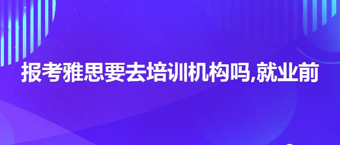 报考雅思要去培训机构吗,就业前景分析