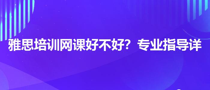 雅思培训网课好不好？专业指导详解