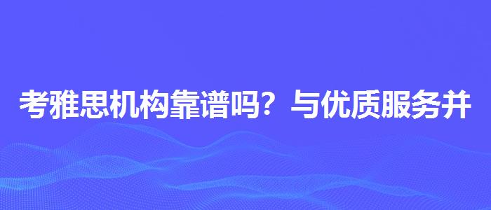 考雅思机构靠谱吗？与优质服务并重