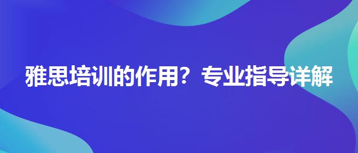 雅思培训的作用？专业指导详解