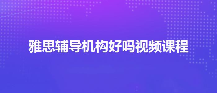 雅思辅导机构好吗视频课程