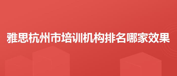 雅思杭州市培训机构排名哪家效果好