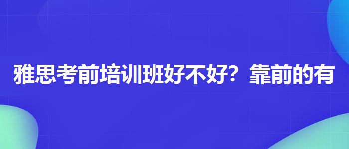 雅思考前培训班好不好？靠前的有哪些？