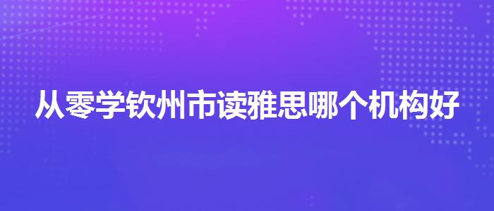 从零学钦州市读雅思哪个机构好