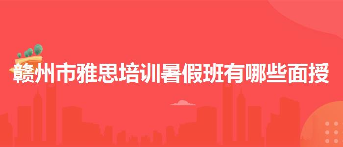 赣州市雅思培训暑假班有哪些面授课程