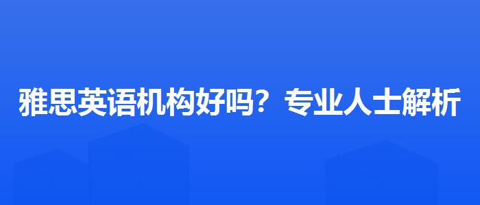 雅思英语机构好吗？专业人士解析攻略